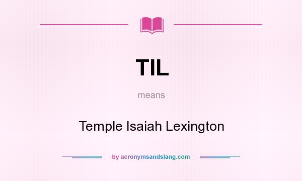 What does TIL mean? It stands for Temple Isaiah Lexington