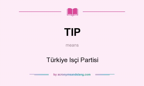 What does TIP mean? It stands for Türkiye Isçi Partisi