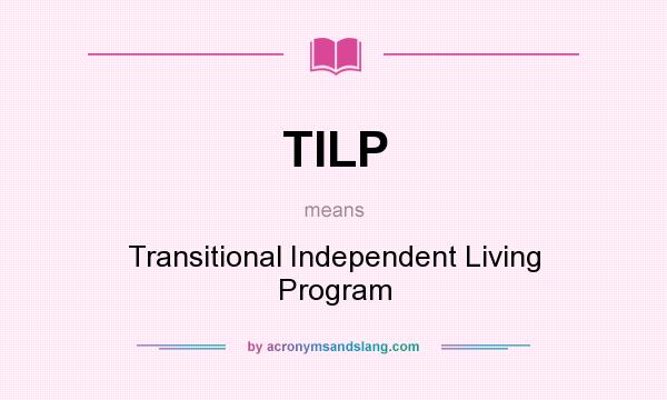 What does TILP mean? It stands for Transitional Independent Living Program