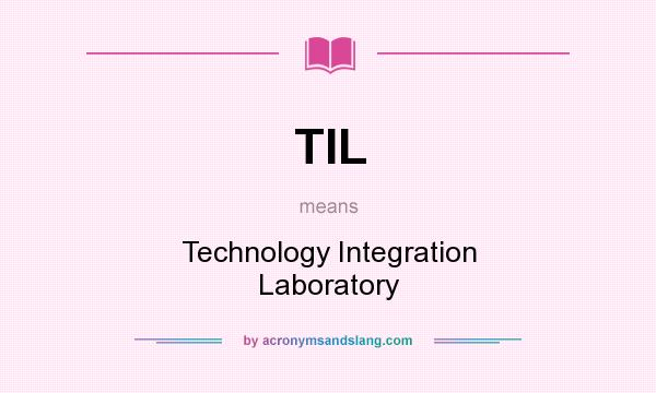 What does TIL mean? It stands for Technology Integration Laboratory