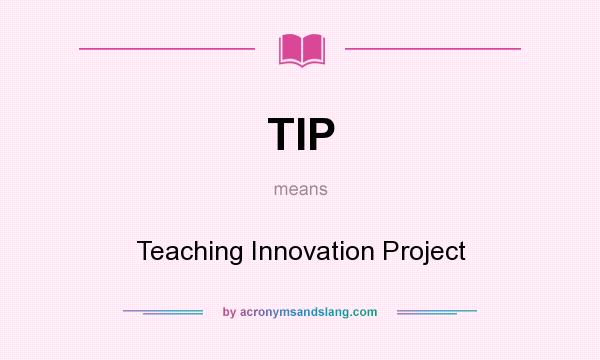 What does TIP mean? It stands for Teaching Innovation Project