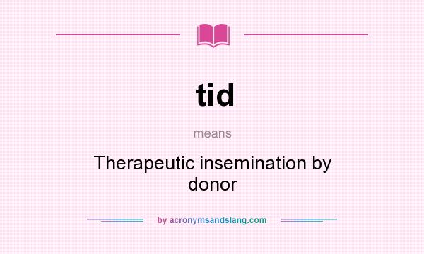 What does tid mean? It stands for Therapeutic insemination by donor
