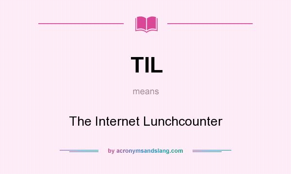 What does TIL mean? It stands for The Internet Lunchcounter