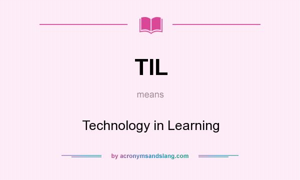What does TIL mean? It stands for Technology in Learning