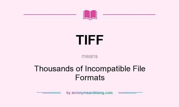 What does TIFF mean? It stands for Thousands of Incompatible File Formats