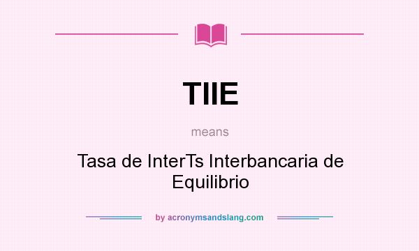 What does TIIE mean? It stands for Tasa de InterTs Interbancaria de Equilibrio