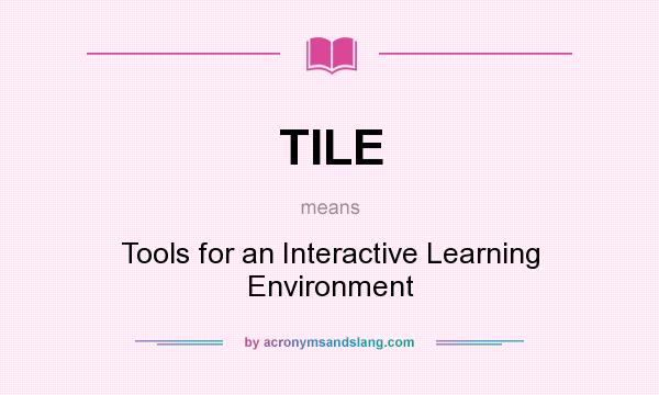 What does TILE mean? It stands for Tools for an Interactive Learning Environment