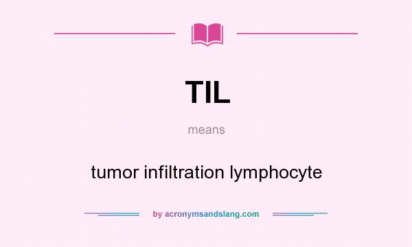 What does TIL mean? It stands for tumor infiltration lymphocyte