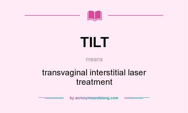 What does TILT mean? It stands for transvaginal interstitial laser treatment