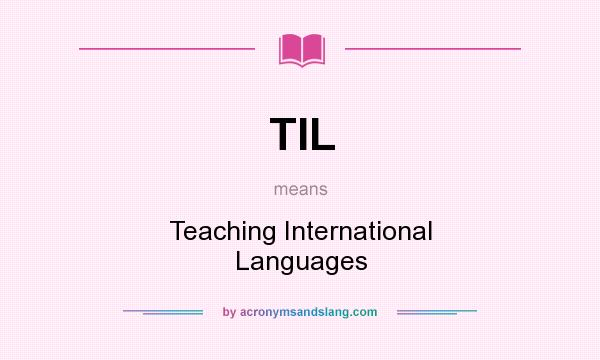 What does TIL mean? It stands for Teaching International Languages