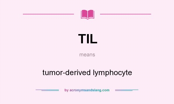 What does TIL mean? It stands for tumor-derived lymphocyte