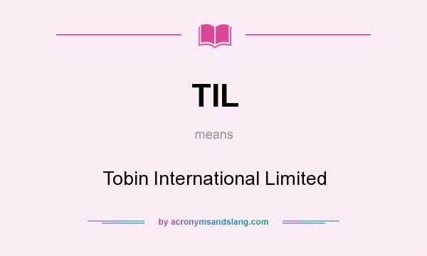 What does TIL mean? It stands for Tobin International Limited