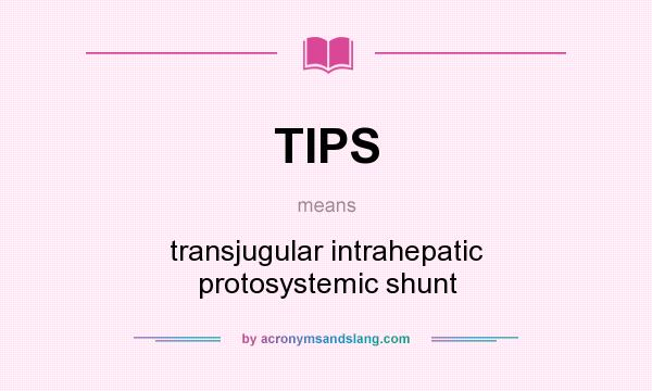 What does TIPS mean? It stands for transjugular intrahepatic protosystemic shunt