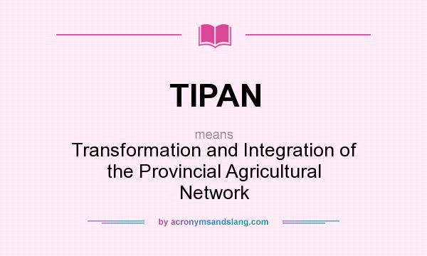 What does TIPAN mean? It stands for Transformation and Integration of the Provincial Agricultural Network