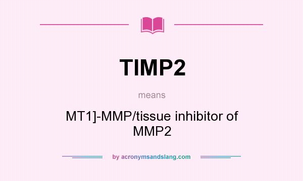 What does TIMP2 mean? It stands for MT1]-MMP/tissue inhibitor of MMP2
