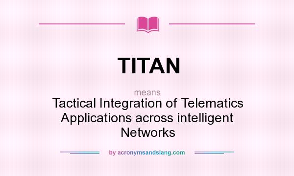 What does TITAN mean? It stands for Tactical Integration of Telematics Applications across intelligent Networks