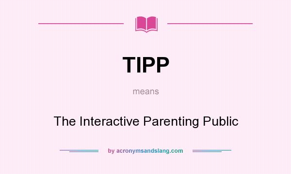 What does TIPP mean? It stands for The Interactive Parenting Public