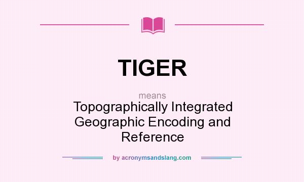 What does TIGER mean? It stands for Topographically Integrated Geographic Encoding and Reference