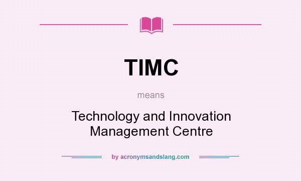 What does TIMC mean? It stands for Technology and Innovation Management Centre