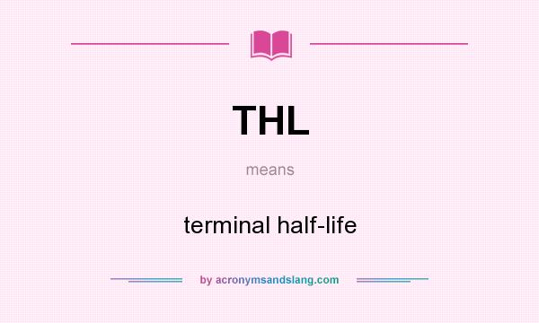 What does THL mean? It stands for terminal half-life