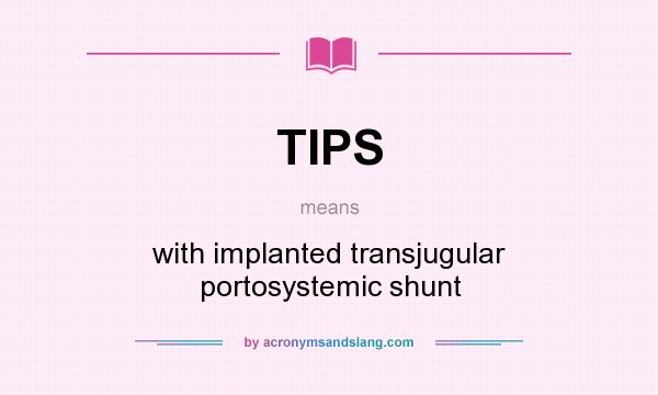 What does TIPS mean? It stands for with implanted transjugular portosystemic shunt