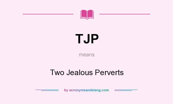 What does TJP mean? It stands for Two Jealous Perverts