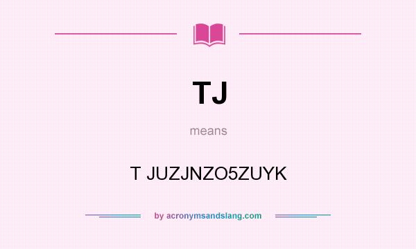 What does TJ mean? It stands for T JUZJNZO5ZUYK