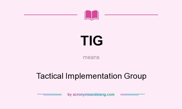 What does TIG mean? It stands for Tactical Implementation Group