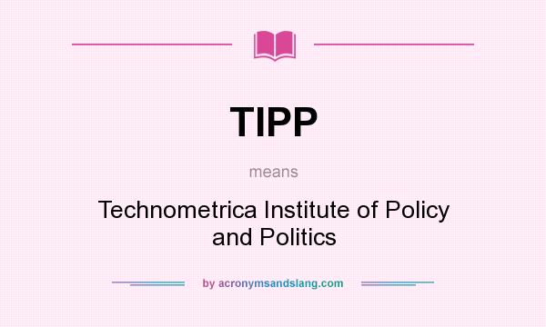 What does TIPP mean? It stands for Technometrica Institute of Policy and Politics