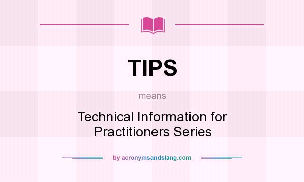 What does TIPS mean? It stands for Technical Information for Practitioners Series