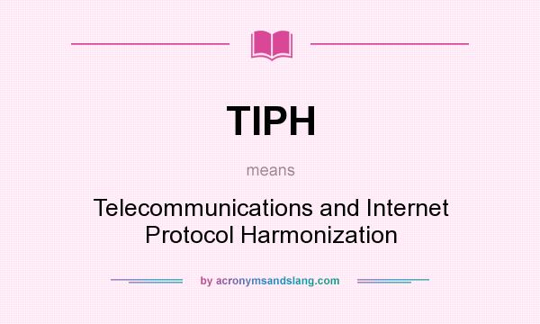 What does TIPH mean? It stands for Telecommunications and Internet Protocol Harmonization