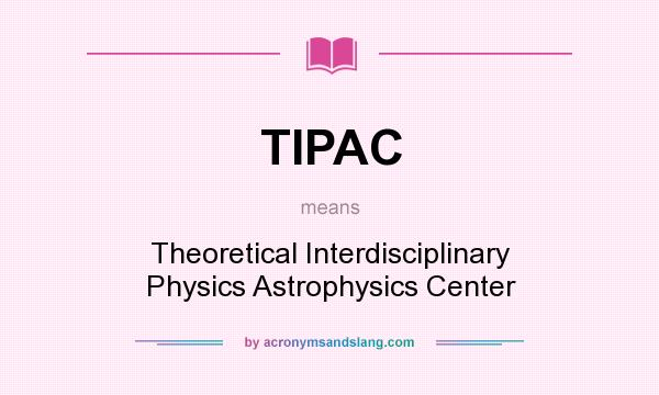 What does TIPAC mean? It stands for Theoretical Interdisciplinary Physics Astrophysics Center