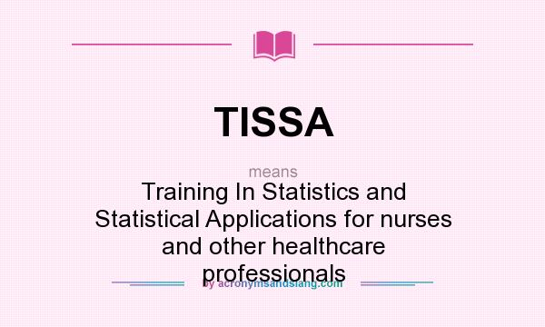 What does TISSA mean? It stands for Training In Statistics and Statistical Applications for nurses and other healthcare professionals