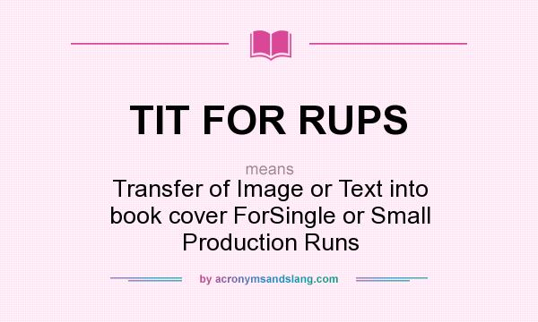 What does TIT FOR RUPS mean? It stands for Transfer of Image or Text into book cover ForSingle or Small Production Runs