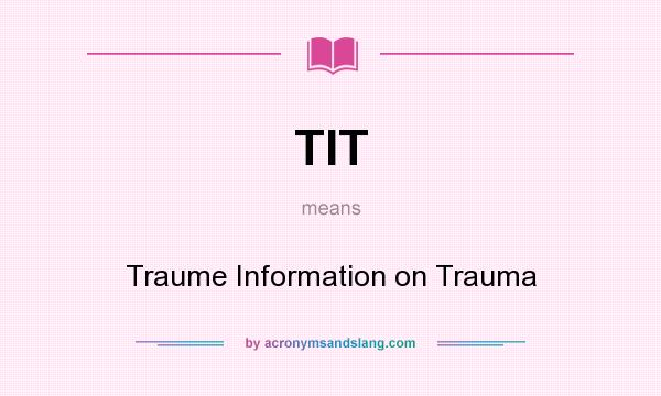What does TIT mean? It stands for Traume Information on Trauma