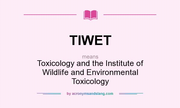 What does TIWET mean? It stands for Toxicology and the Institute of Wildlife and Environmental Toxicology