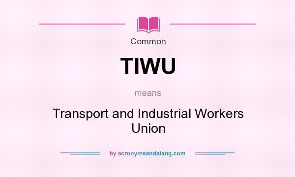 What does TIWU mean? It stands for Transport and Industrial Workers Union