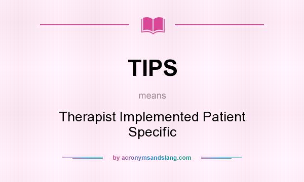 What does TIPS mean? It stands for Therapist Implemented Patient Specific