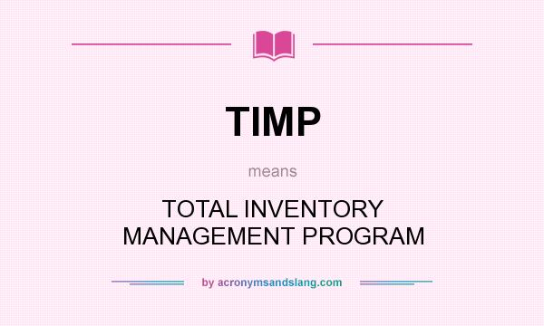 What does TIMP mean? It stands for TOTAL INVENTORY MANAGEMENT PROGRAM
