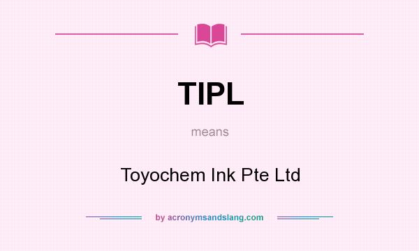 What does TIPL mean? It stands for Toyochem Ink Pte Ltd