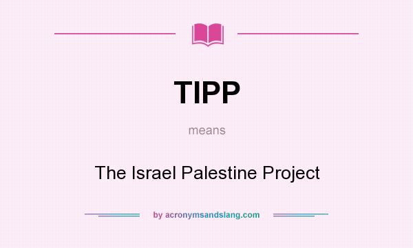 What does TIPP mean? It stands for The Israel Palestine Project