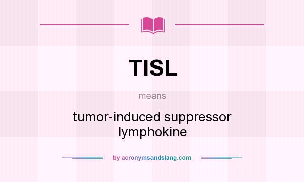 What does TISL mean? It stands for tumor-induced suppressor lymphokine
