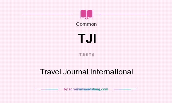 What does TJI mean? It stands for Travel Journal International
