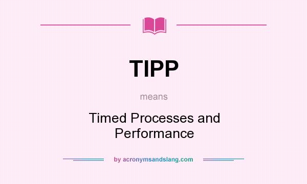What does TIPP mean? It stands for Timed Processes and Performance