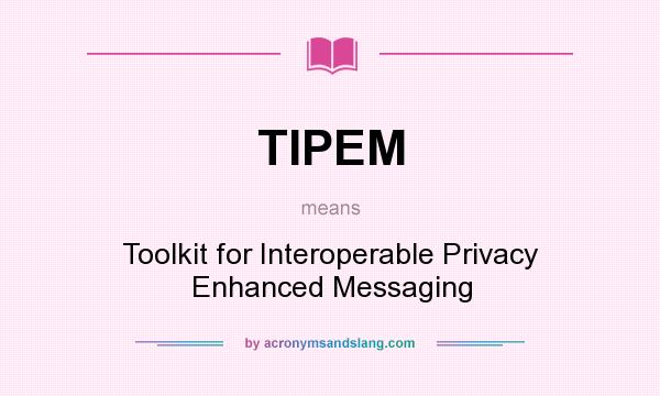 What does TIPEM mean? It stands for Toolkit for Interoperable Privacy Enhanced Messaging