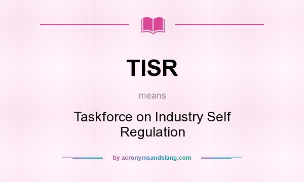 What does TISR mean? It stands for Taskforce on Industry Self Regulation