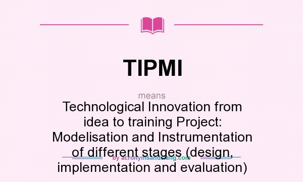 What does TIPMI mean? It stands for Technological Innovation from idea to training Project: Modelisation and Instrumentation of different stages (design, implementation and evaluation)