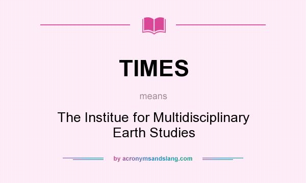 What does TIMES mean? It stands for The Institue for Multidisciplinary Earth Studies
