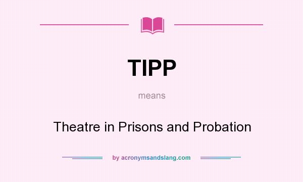 What does TIPP mean? It stands for Theatre in Prisons and Probation