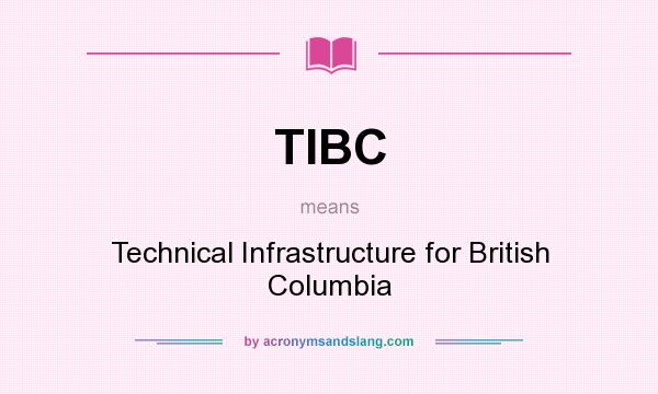 What does TIBC mean? It stands for Technical Infrastructure for British Columbia
